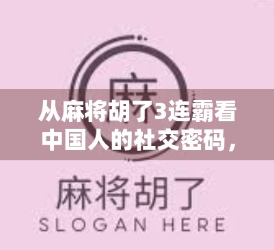 从麻将胡了3连霸看中国人的社交密码,一张牌桌上的江湖人生 从麻将胡了3连霸看中国人的社交密码,一张牌桌上的江湖人生