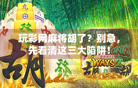 玩彩网麻将胡了?别急,先看清这三大陷阱! 玩彩网麻将胡了?别急,先看清这三大陷阱!
