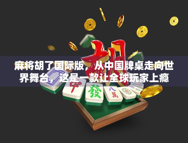 麻将胡了国际版，从中国牌桌走向世界舞台，这是一款让全球玩家上瘾的东方智慧游戏！