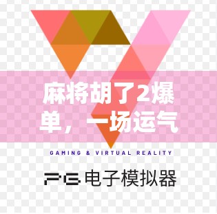 麻将胡了2爆单，一场运气与策略的完美碰撞，背后藏着什么商业密码？