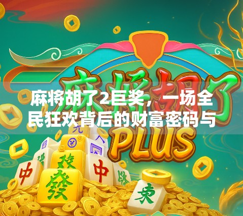 麻将胡了2巨奖，一场全民狂欢背后的财富密码与人性博弈