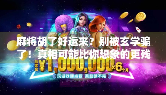 麻将胡了好运来？别被玄学骗了！真相可能比你想象的更残酷…
