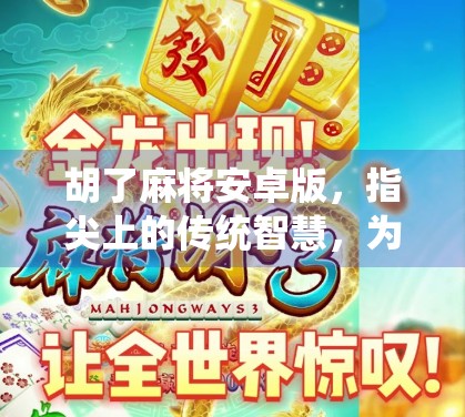 胡了麻将安卓版，指尖上的传统智慧，为何让亿万玩家欲罢不能？