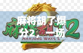 麻将胡了爆分2，一场全民狂欢背后的社交密码与心理博弈