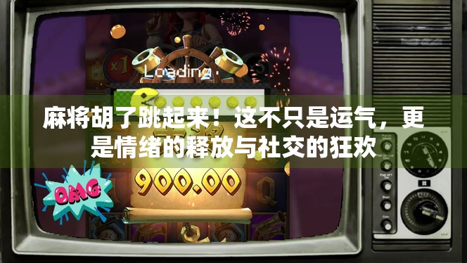 麻将胡了跳起来！这不只是运气，更是情绪的释放与社交的狂欢