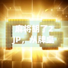 麻将胡了2JP，从牌桌上的江湖到全民娱乐新宠，这局牌到底赢在哪？