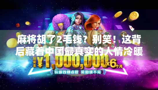 麻将胡了2毛钱？别笑！这背后藏着中国最真实的人情冷暖