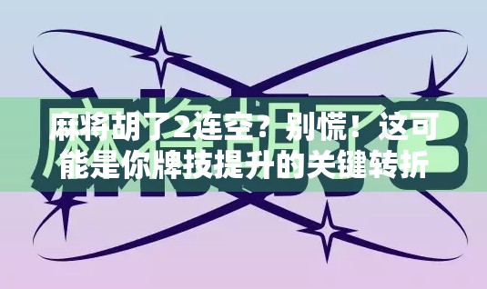 麻将胡了2连空？别慌！这可能是你牌技提升的关键转折点！