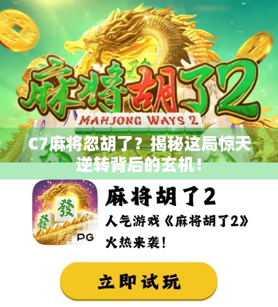 C7麻将忽胡了？揭秘这局惊天逆转背后的玄机！
