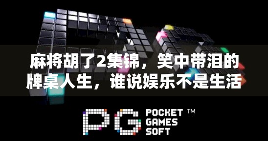 麻将胡了2集锦，笑中带泪的牌桌人生，谁说娱乐不是生活的缩影？