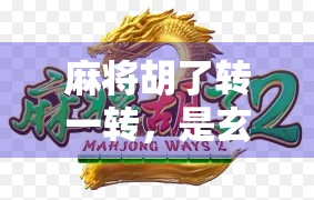 麻将胡了转一转，是玄学还是心理暗示？揭秘胡牌后必转的民间智慧