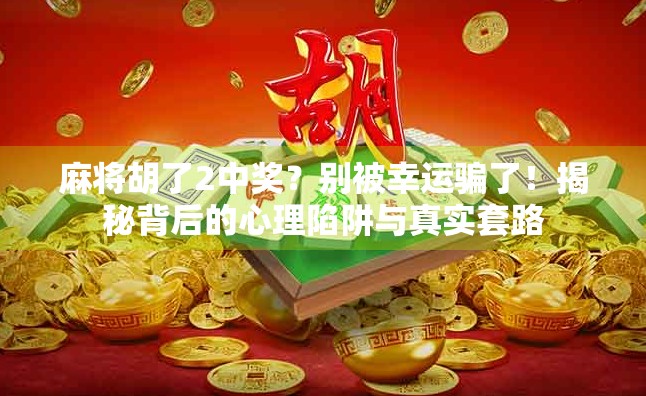 麻将胡了2中奖？别被幸运骗了！揭秘背后的心理陷阱与真实套路