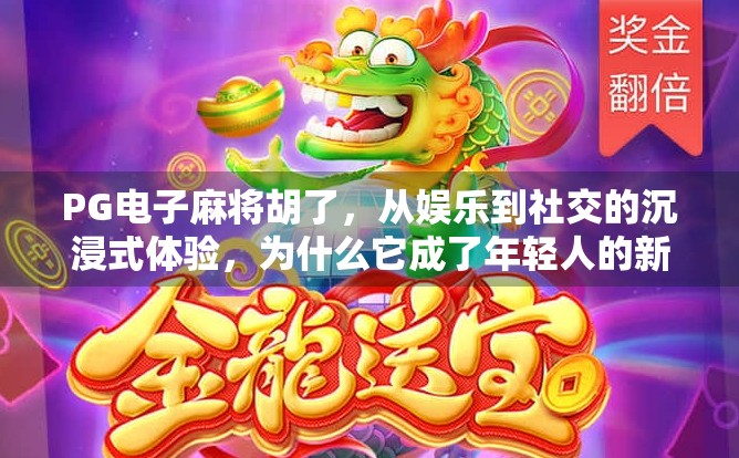 PG电子麻将胡了，从娱乐到社交的沉浸式体验，为什么它成了年轻人的新宠？