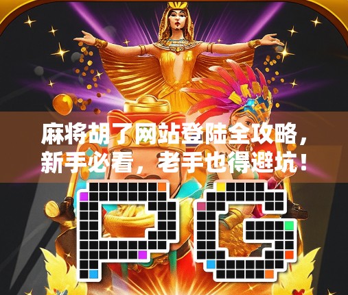 麻将胡了网站登陆全攻略，新手必看，老手也得避坑！