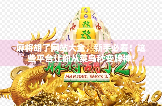 麻将胡了网站大全，新手必看！这些平台让你从菜鸟秒变牌神！