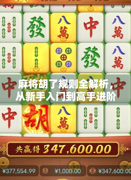 麻将胡了规则全解析，从新手入门到高手进阶，一张牌桌上的智慧博弈