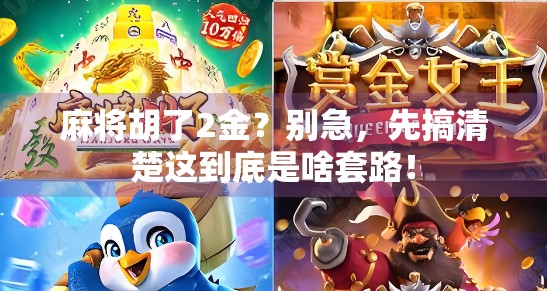 麻将胡了2金？别急，先搞清楚这到底是啥套路！