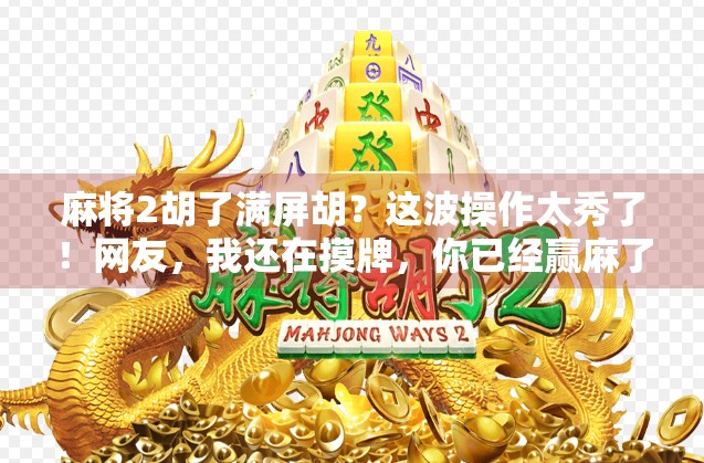 麻将2胡了满屏胡？这波操作太秀了！网友，我还在摸牌，你已经赢麻了！
