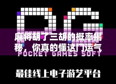 麻将胡了三胡的概率揭秘，你真的懂这门运气+技巧的游戏吗？