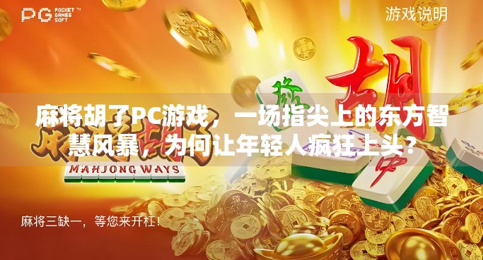 麻将胡了PC游戏，一场指尖上的东方智慧风暴，为何让年轻人疯狂上头？