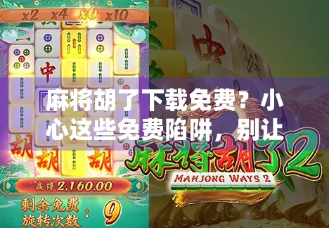 麻将胡了下载免费？小心这些免费陷阱，别让快乐变成烦恼！