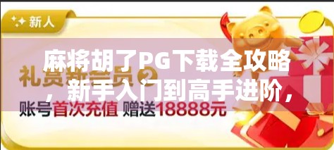 麻将胡了PG下载全攻略，新手入门到高手进阶，轻松掌握这款国民级休闲游戏！