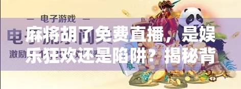 麻将胡了免费直播，是娱乐狂欢还是陷阱？揭秘背后的心理操控术