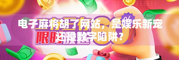 电子麻将胡了网站，是娱乐新宠还是数字陷阱？