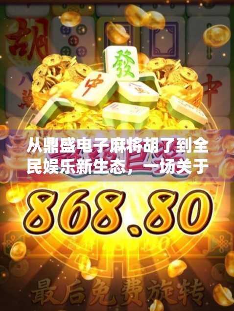从鼎盛电子麻将胡了到全民娱乐新生态，一场关于科技与传统的碰撞