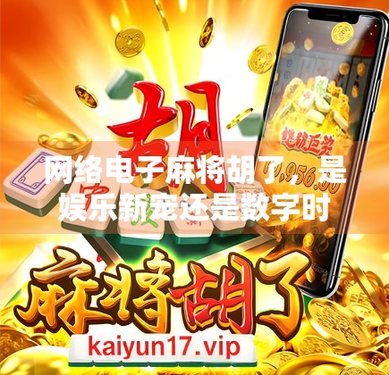 网络电子麻将胡了，是娱乐新宠还是数字时代的精神鸦片？