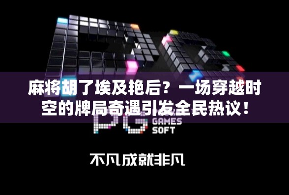 麻将胡了埃及艳后？一场穿越时空的牌局奇遇引发全民热议！