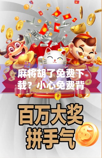 麻将胡了免费下载？小心免费背后藏着的陷阱！