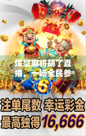 保皇麻将胡了直播，一场全民参与的智慧与心跳盛宴！