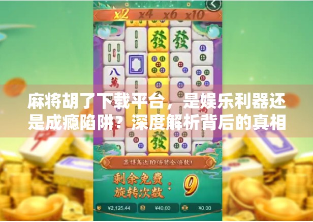 麻将胡了下载平台，是娱乐利器还是成瘾陷阱？深度解析背后的真相