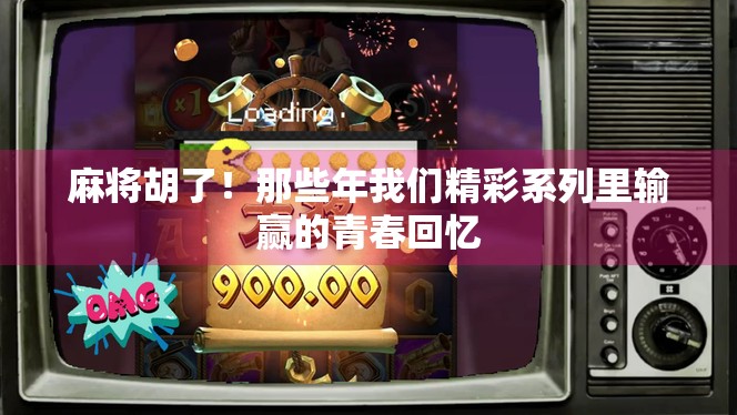 麻将胡了！那些年我们精彩系列里输赢的青春回忆