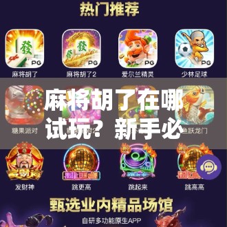 麻将胡了在哪试玩？新手必看！这5个平台让你零门槛上手，边玩边学不花钱！