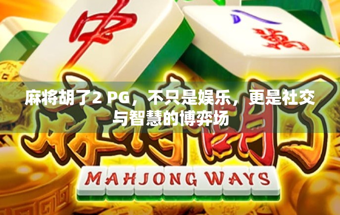 麻将胡了2 PG，不只是娱乐，更是社交与智慧的博弈场