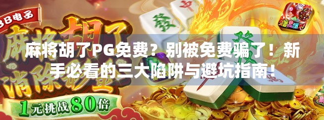 麻将胡了PG免费？别被免费骗了！新手必看的三大陷阱与避坑指南！