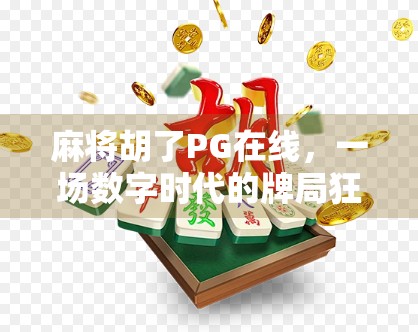 麻将胡了PG在线，一场数字时代的牌局狂欢如何重塑社交与娱乐边界？
