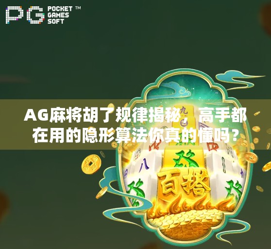 AG麻将胡了规律揭秘，高手都在用的隐形算法你真的懂吗？