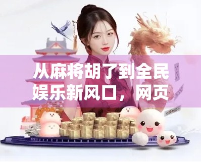 从麻将胡了到全民娱乐新风口，网页游戏如何用轻量化玩法撬动千万用户？