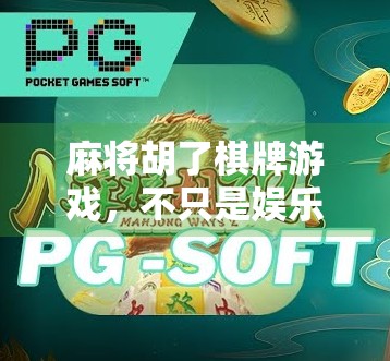 麻将胡了棋牌游戏，不只是娱乐，更是社交与智慧的较量