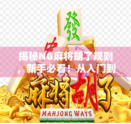 揭秘NG麻将胡了规则，新手必看！从入门到精通的全攻略