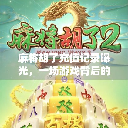 麻将胡了充值记录曝光，一场游戏背后的金钱迷局，你敢信吗？