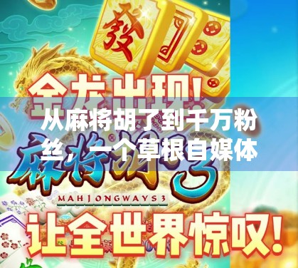 从麻将胡了到千万粉丝，一个草根自媒体的逆袭之路，超级大奖背后的真实故事