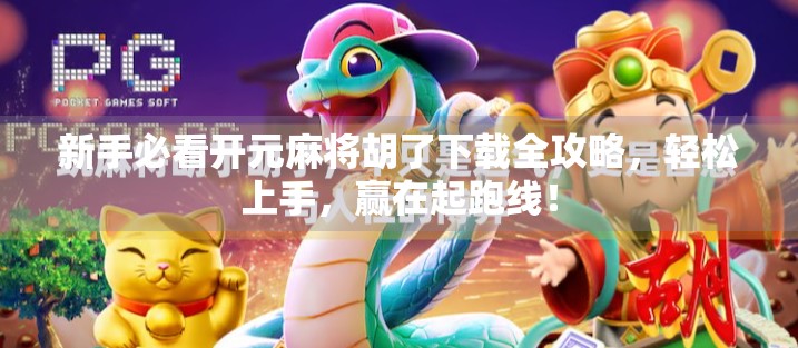 新手必看开元麻将胡了下载全攻略，轻松上手，赢在起跑线！