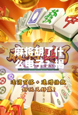麻将胡了什么电子？揭秘电子麻将背后的科技与文化密码