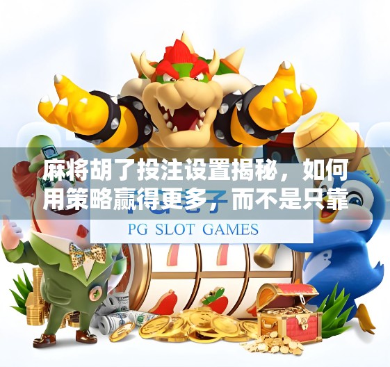 麻将胡了投注设置揭秘，如何用策略赢得更多，而不是只靠运气？