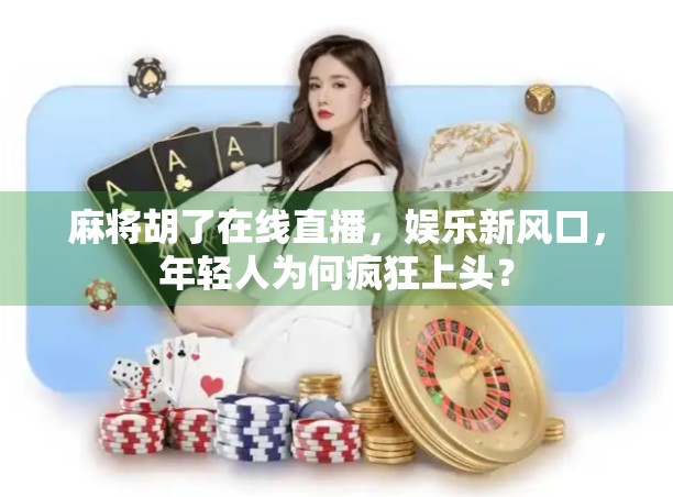 麻将胡了在线直播，娱乐新风口，年轻人为何疯狂上头？