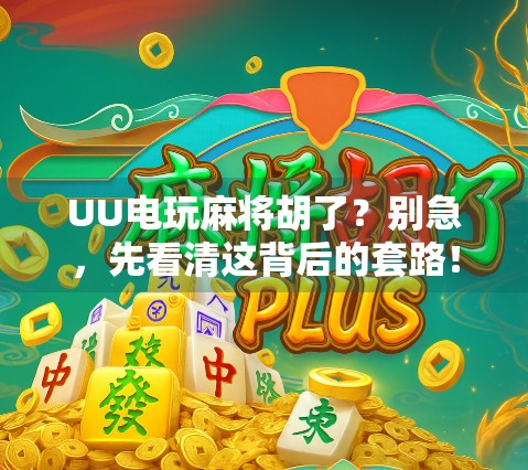 UU电玩麻将胡了？别急，先看清这背后的套路！